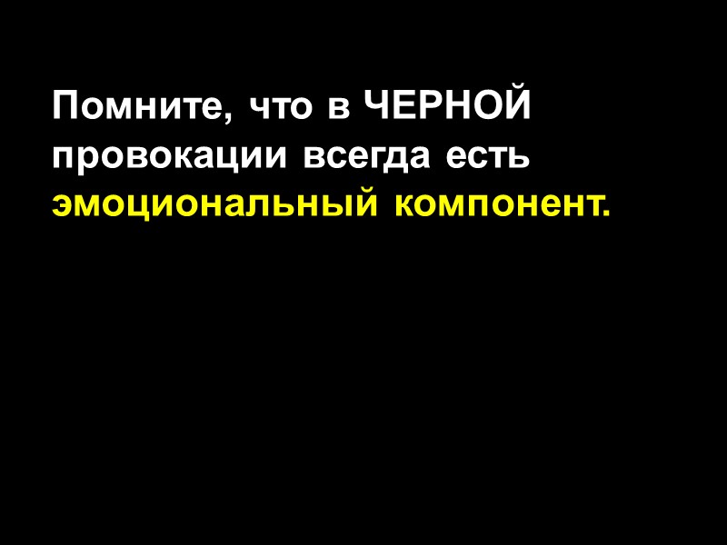 Помните, что в ЧЕРНОЙ провокации всегда есть эмоциональный компонент.